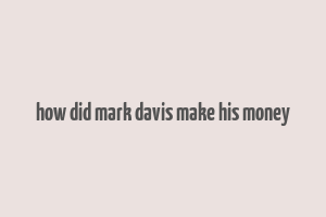 how did mark davis make his money