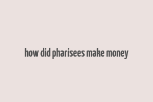 how did pharisees make money