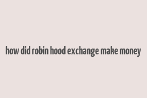 how did robin hood exchange make money