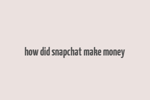 how did snapchat make money