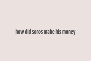 how did soros make his money