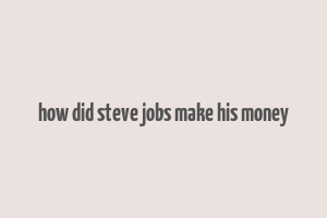 how did steve jobs make his money