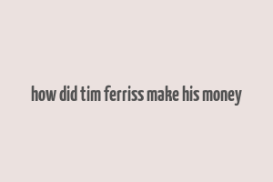 how did tim ferriss make his money