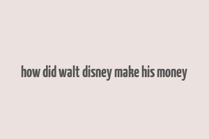 how did walt disney make his money