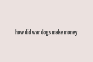 how did war dogs make money