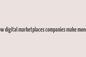 how digital marketplaces companies make money