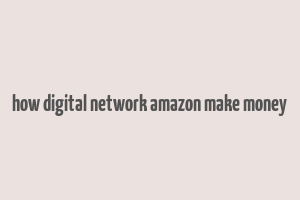 how digital network amazon make money