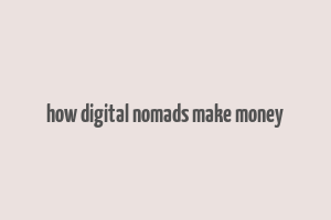 how digital nomads make money