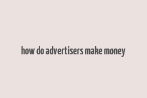 how do advertisers make money