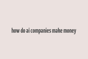 how do ai companies make money