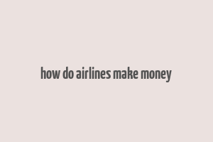 how do airlines make money