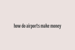 how do airports make money