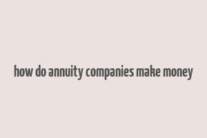 how do annuity companies make money