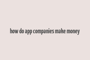 how do app companies make money