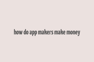 how do app makers make money