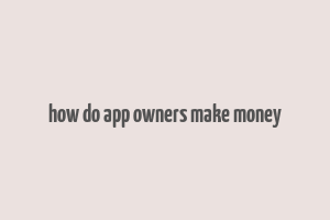 how do app owners make money