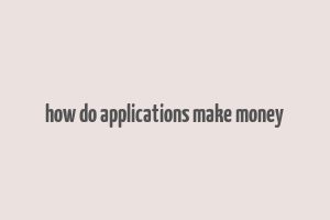 how do applications make money