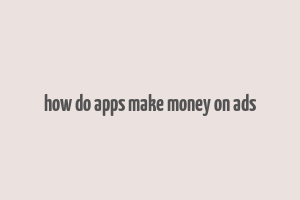 how do apps make money on ads