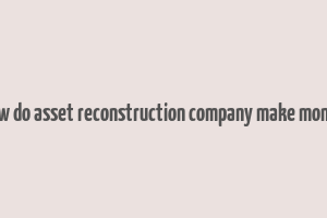 how do asset reconstruction company make money