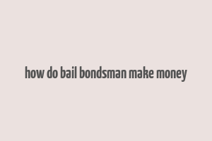 how do bail bondsman make money