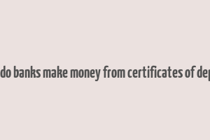 how do banks make money from certificates of deposit