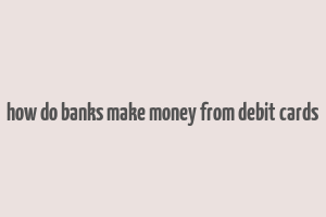 how do banks make money from debit cards