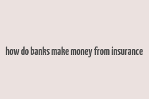 how do banks make money from insurance