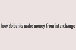 how do banks make money from interchange