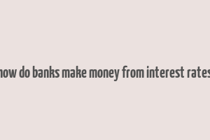 how do banks make money from interest rates