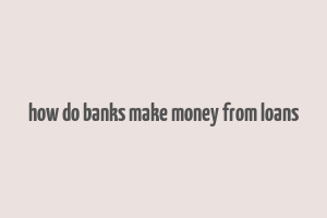 how do banks make money from loans