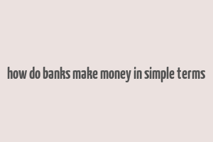 how do banks make money in simple terms