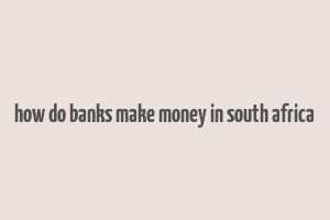 how do banks make money in south africa