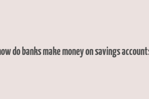 how do banks make money on savings accounts