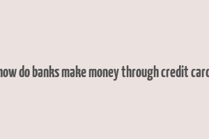 how do banks make money through credit card