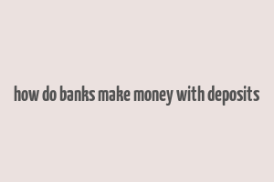 how do banks make money with deposits