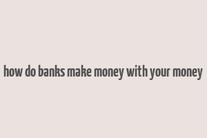 how do banks make money with your money