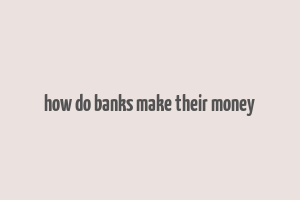 how do banks make their money