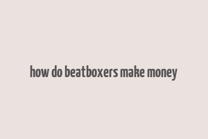 how do beatboxers make money