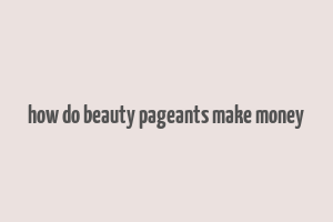 how do beauty pageants make money