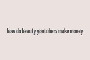 how do beauty youtubers make money