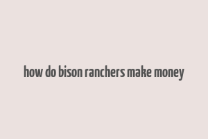 how do bison ranchers make money