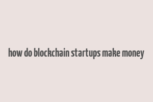 how do blockchain startups make money