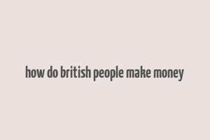 how do british people make money