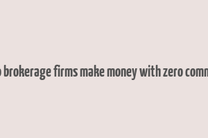 how do brokerage firms make money with zero commission