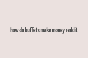 how do buffets make money reddit