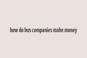 how do bus companies make money