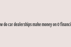 how do car dealerships make money on 0 financing