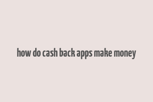 how do cash back apps make money