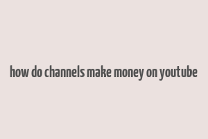 how do channels make money on youtube