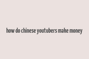 how do chinese youtubers make money